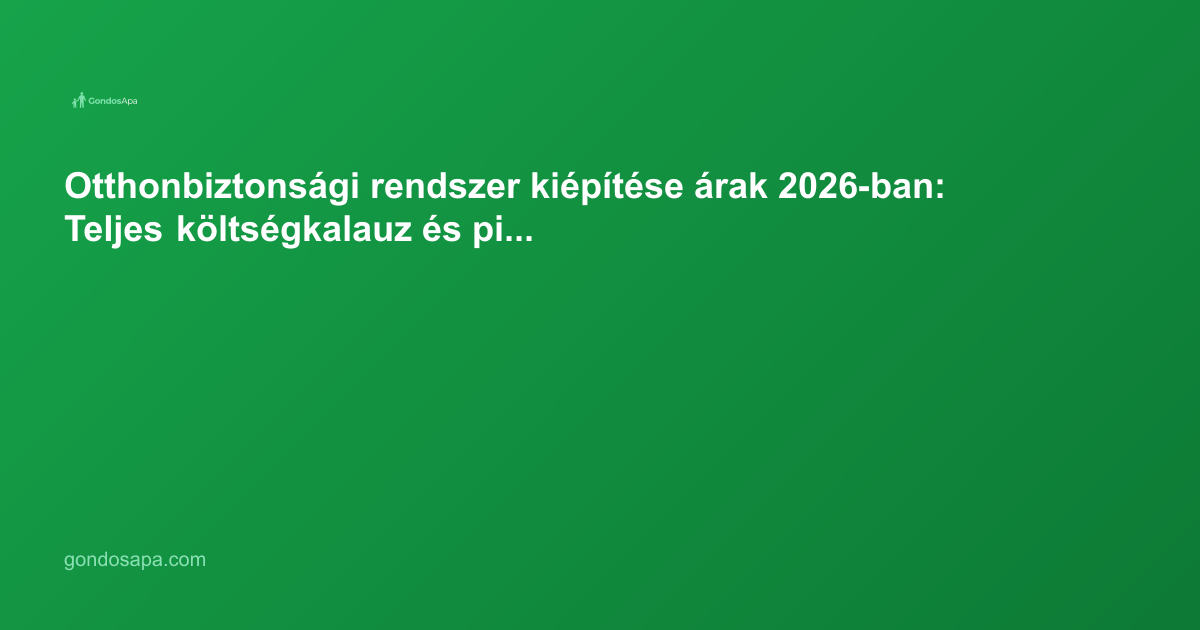Otthonbiztonsági rendszer kiépítése árak 2026-ban: Teljes költségkalauz és piaci körkép