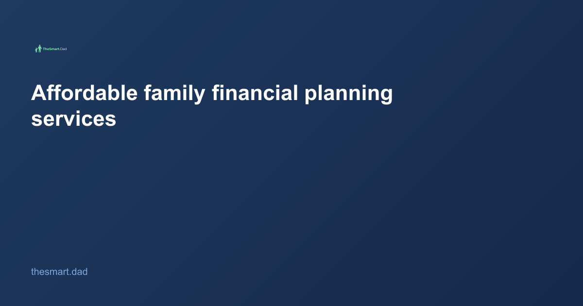 Affordable Family Financial Planning Services: A Dad's Guide to Getting Real Help in 2026