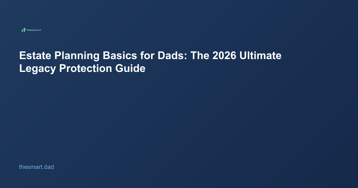 Estate Planning Basics for Dads: The 2026 Ultimate Legacy Protection Guide