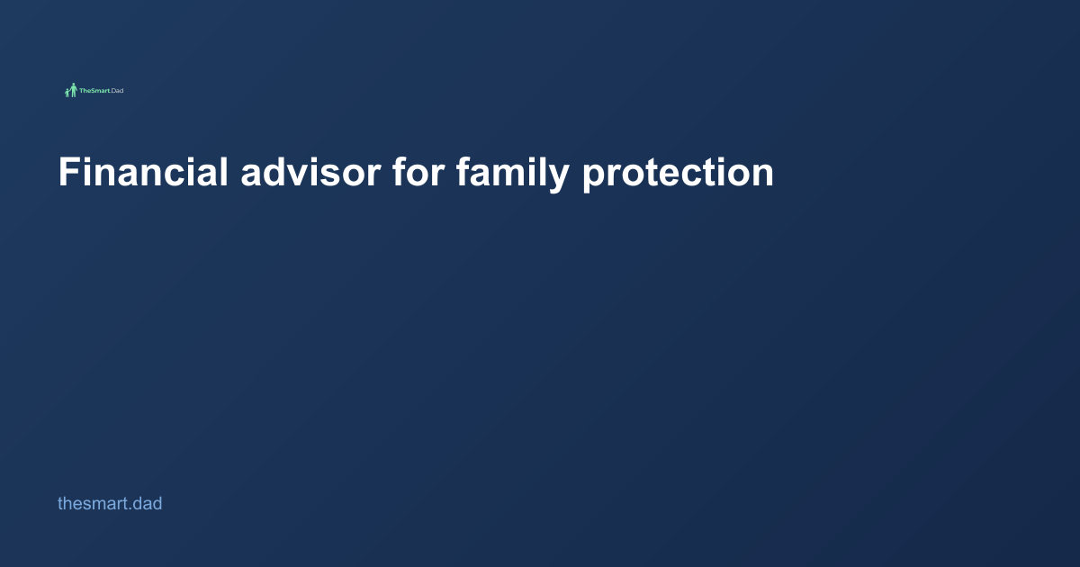 Financial Advisor for Family Protection: What Smart Dads Need to Know in 2026
