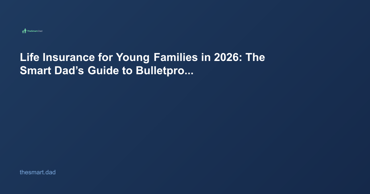 Life Insurance for Young Families in 2026: The Smart Dad’s Guide to Bulletproof Security
