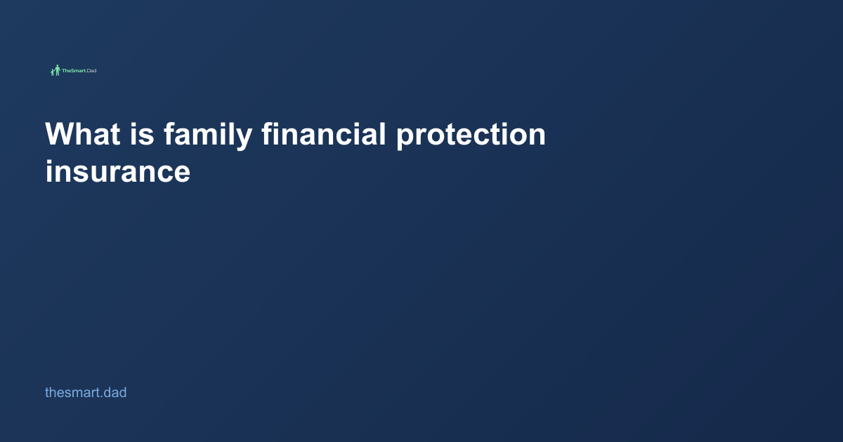 What Is Family Financial Protection Insurance? A Dad's Complete Guide for 2026