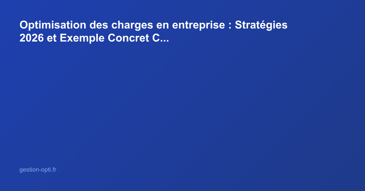 Optimisation des charges en entreprise : Stratégies 2026 et Exemple Concret Chiffré