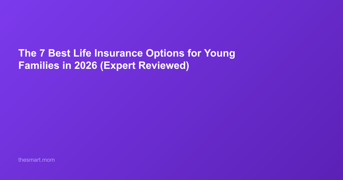 The 7 Best Life Insurance Options for Young Families in 2026 (Expert Reviewed)