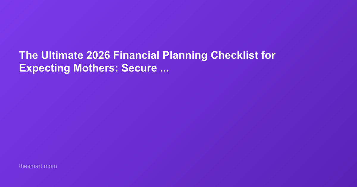 The Ultimate 2026 Financial Planning Checklist for Expecting Mothers: Secure Your Family’s Future