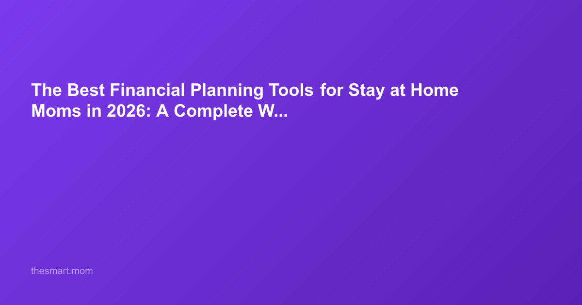 The Best Financial Planning Tools for Stay at Home Moms in 2026: A Complete Wealth-Building Guide