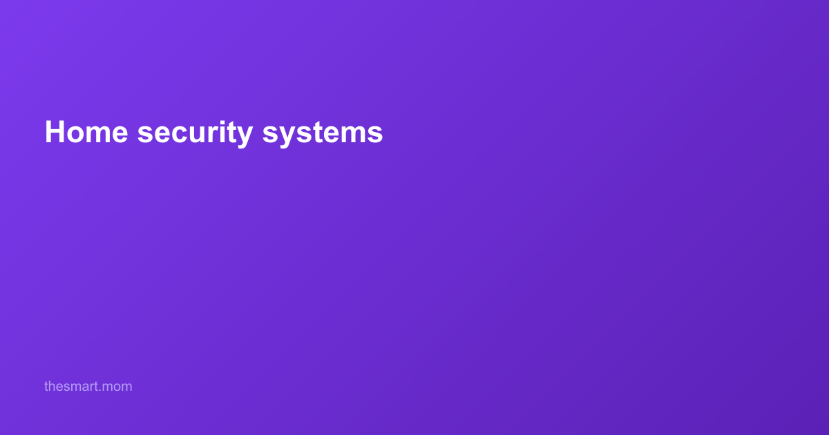 Home Security Systems in 2026: A Smart Mom's Guide to Keeping Your Family Safe