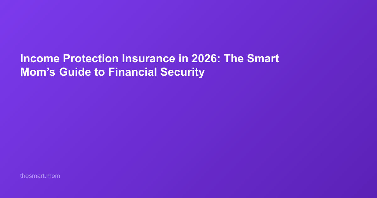 Income Protection Insurance in 2026: The Smart Mom’s Guide to Financial Security