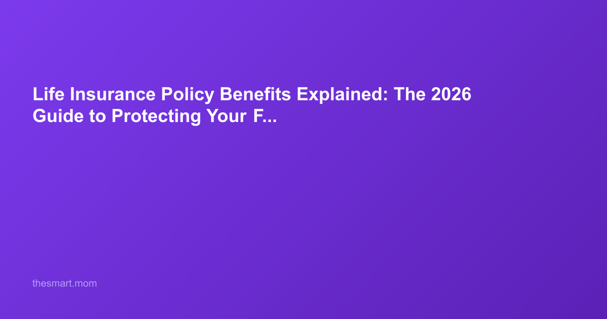 Life Insurance Policy Benefits Explained: The 2026 Guide to Protecting Your Family’s Future