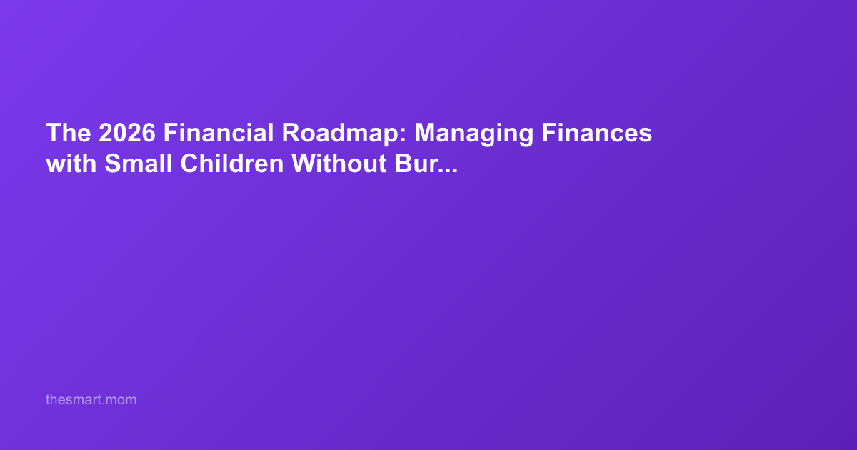 The 2026 Financial Roadmap: Managing Finances with Small Children Without Burning Out