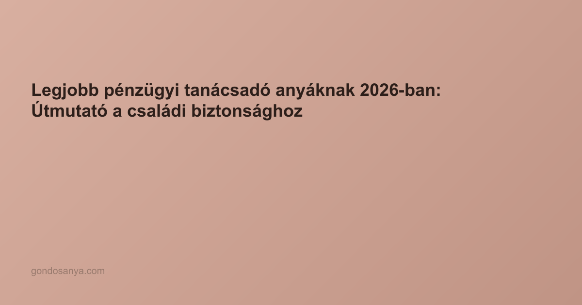 Legjobb pénzügyi tanácsadó anyáknak 2026-ban: Útmutató a családi biztonsághoz