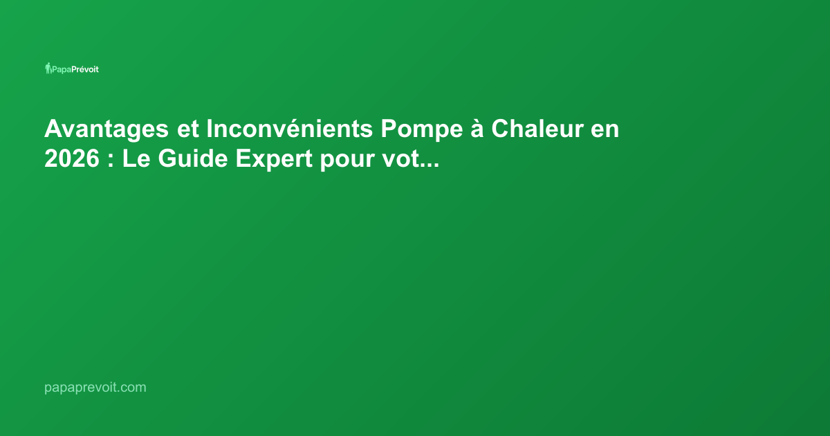 Avantages et Inconvénients Pompe à Chaleur en 2026 : Le Guide Expert pour votre Habitat