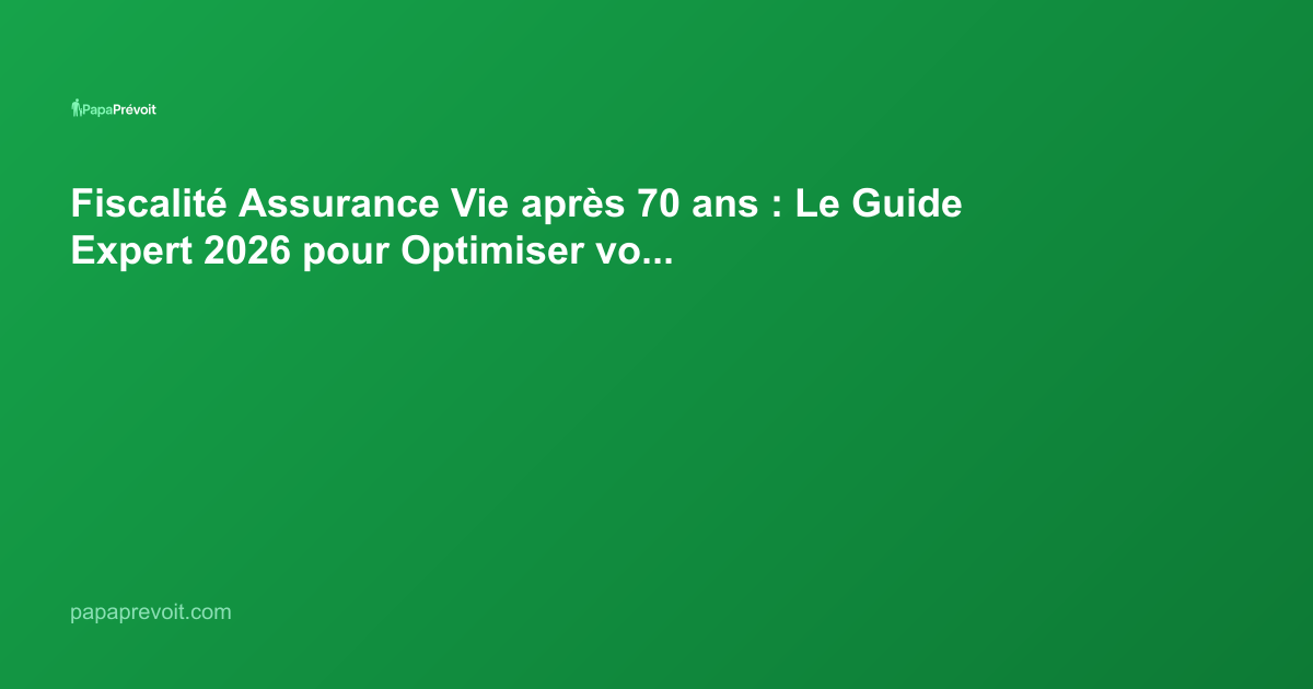 Fiscalité Assurance Vie après 70 ans : Le Guide Expert 2026 pour Optimiser votre Succession