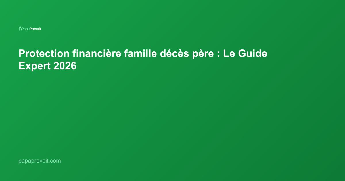 Protection financière famille décès père : Le Guide Expert 2026