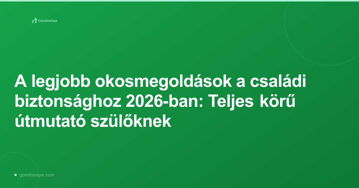 A legjobb okosmegoldások a családi biztonsághoz 2026-ban: Teljes körű útmutató szülőknek