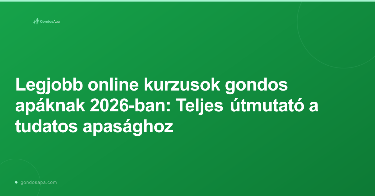Legjobb online kurzusok gondos apáknak 2026-ban: Teljes útmutató a tudatos apasághoz