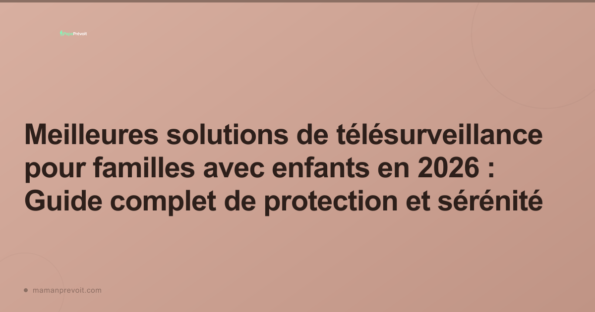 Meilleures solutions de télésurveillance pour familles avec enfants en 2026 : Guide complet de protection et sérénité